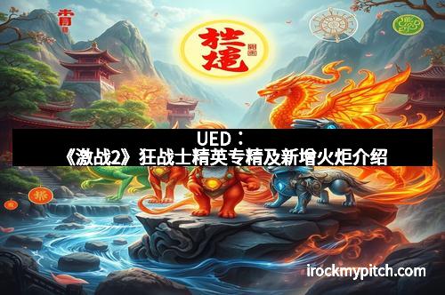 UED:《激战2》狂战士精英专精及新增火炬介绍