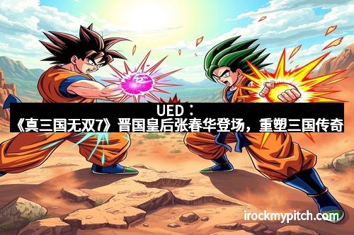 UED:《真三国无双7》晋国皇后张春华登场,重塑三国传奇